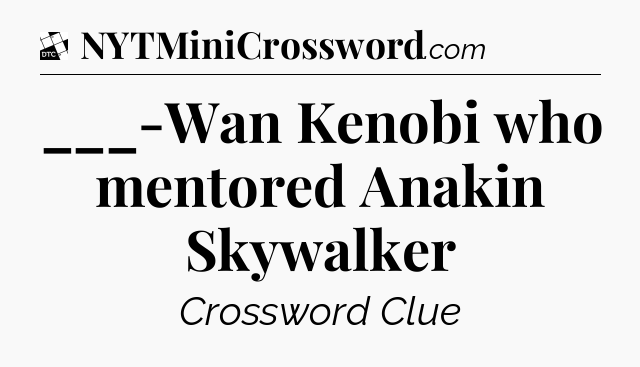 ___-Wan Kenobi who mentored Anakin Skywalker - Daily Themed Classic Crossword