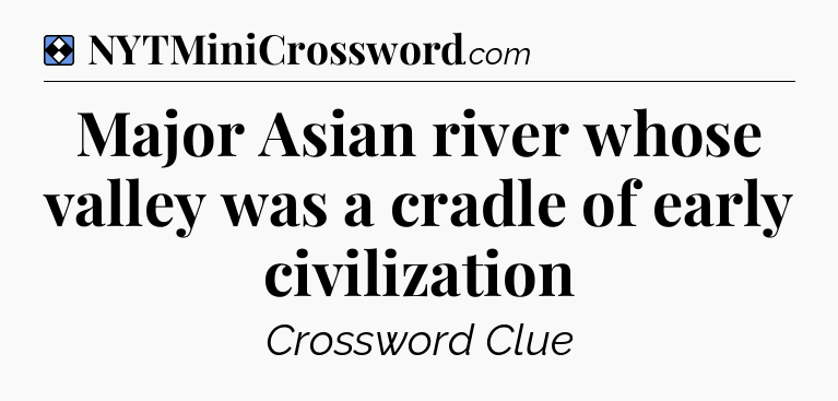 Solution: Major Asian river whose valley was a cradle of early civilization - NYT Mini Crossword