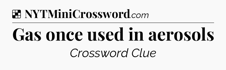 Solution: Gas once used in aerosols - NYT Crossword