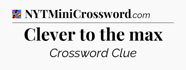 Clever to the max Crossword Clue