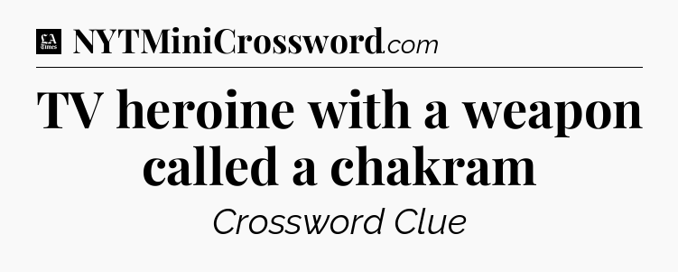 TV heroine with a weapon called a chakram - LA Times Crossword