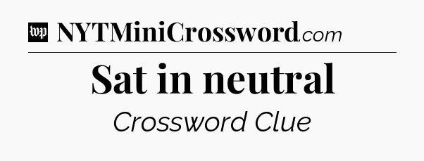 Sat in neutral Crossword Clue