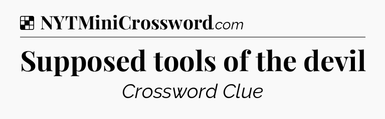 Solution: Supposed tools of the devil - NYT Crossword