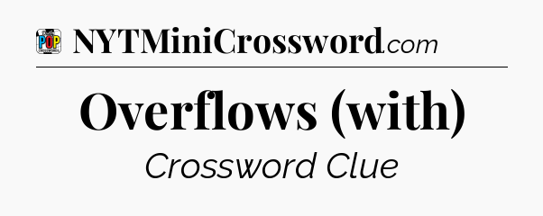 Overflows (with) Crossword Clue