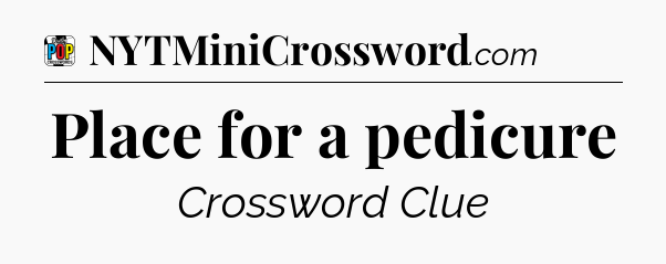 Place for a pedicure Crossword Clue