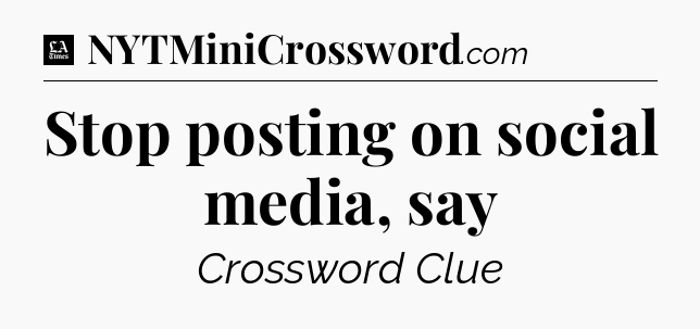 Stop posting on social media, say - LA Times Crossword