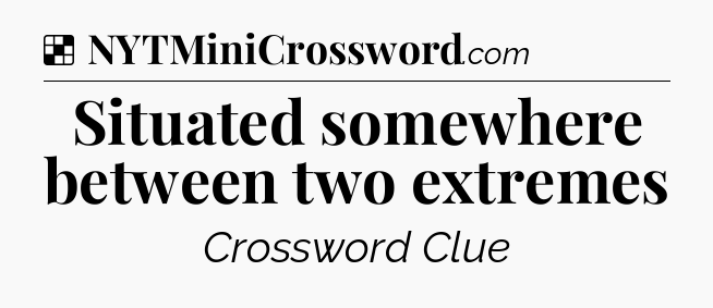 Solution: Situated somewhere between two extremes - NYT Crossword