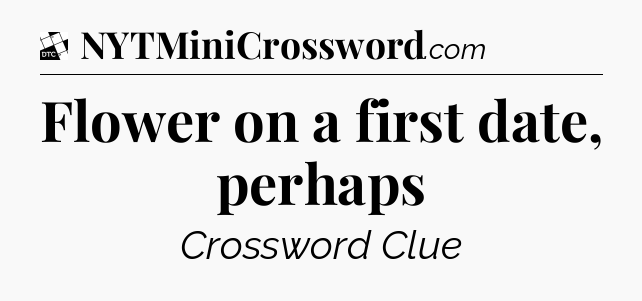 Flower on a first date, perhaps - Daily Themed Mini Crossword