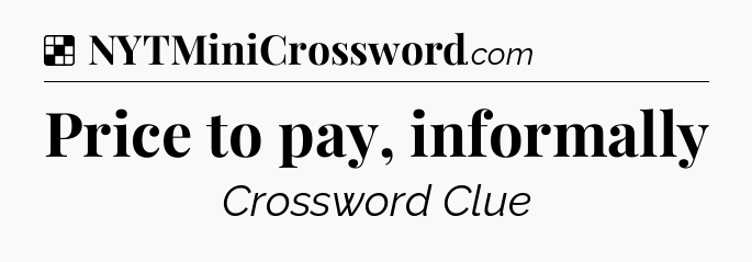 Solution: Price to pay, informally - NYT Crossword