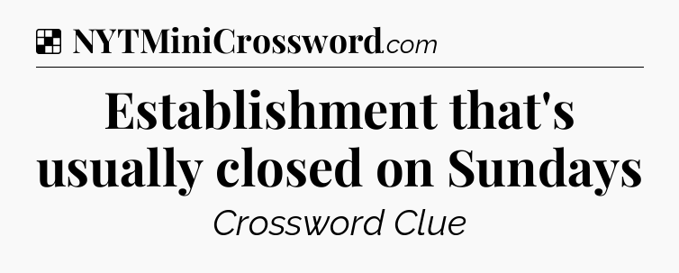 Solution: Establishment that's usually closed on Sundays - NYT Crossword