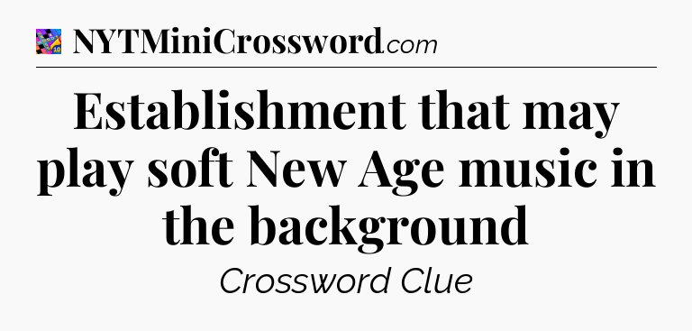 Establishment that may play soft New Age music in the background Crossword Clue