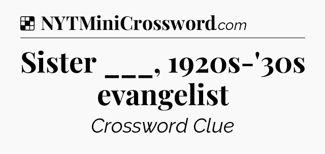Solution: Sister ___, 1920s-'30s evangelist - NYT Crossword