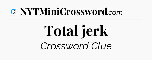 Total jerk Crossword Clue