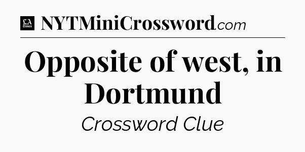 Opposite of west, in Dortmund - LA Times Crossword