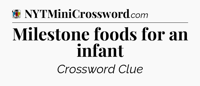 Milestone foods for an infant Crossword Clue