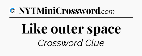 Like outer space Crossword Clue