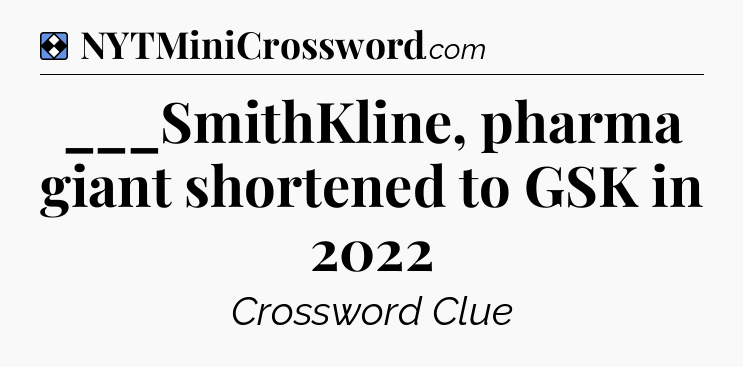 Solution: ___SmithKline, pharma giant shortened to GSK in 2022 - NYT Mini Crossword