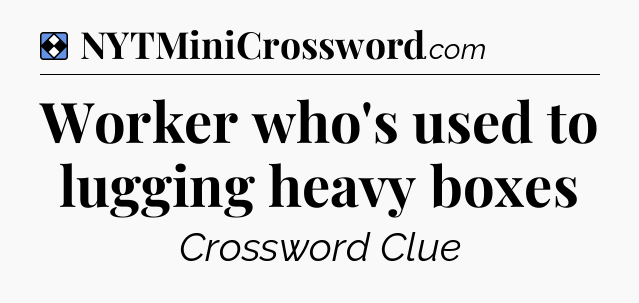Solution: Worker who's used to lugging heavy boxes - NYT Mini Crossword