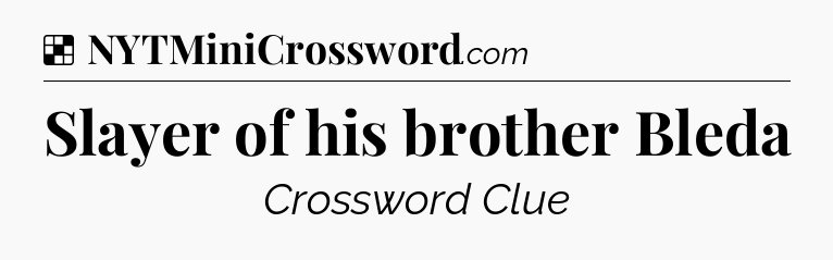 Solution: Slayer of his brother Bleda - NYT Crossword