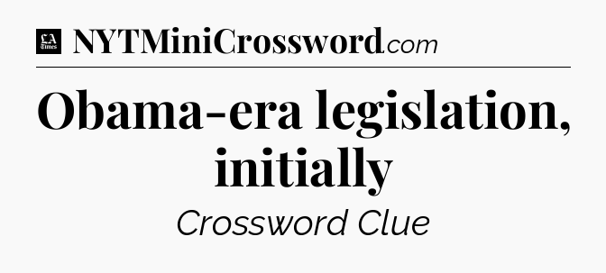 Obama-era legislation, initially - LA Times Crossword
