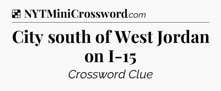Solution: City south of West Jordan on I-15 - NYT Crossword