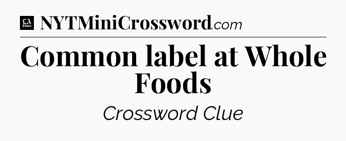 Common label at Whole Foods - LA Times Crossword