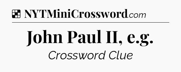 Solution: John Paul II, e.g - NYT Crossword