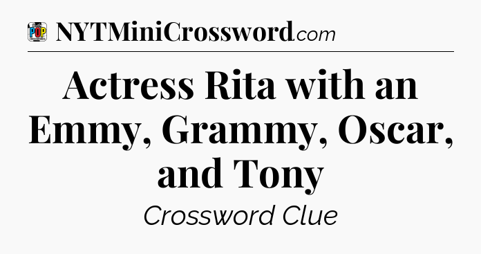 Actress Rita with an Emmy, Grammy, Oscar, and Tony Crossword Clue
