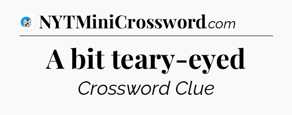 A bit teary-eyed Crossword Clue
