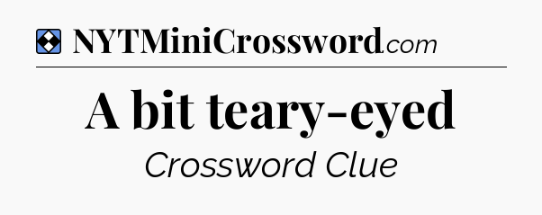 Solution: A bit teary-eyed - NYT Mini Crossword