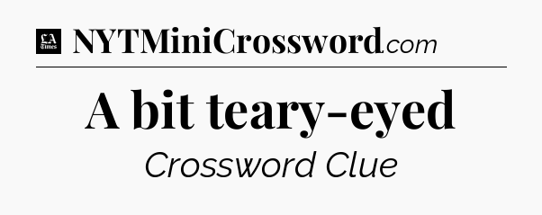A bit teary-eyed - LA Times Crossword