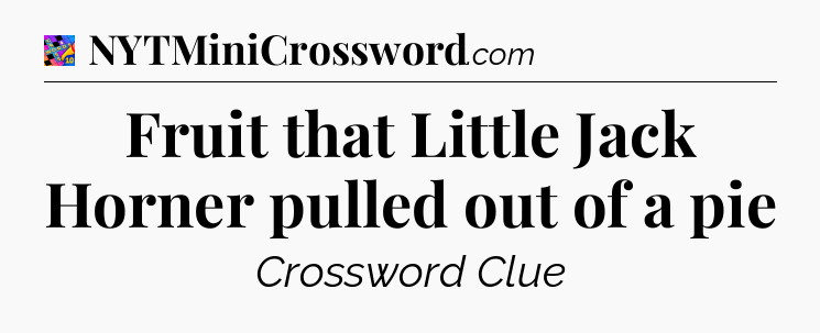 Fruit that Little Jack Horner pulled out of a pie Crossword Clue