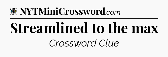Streamlined to the max Crossword Clue
