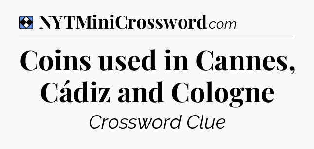 Solution: Coins used in Cannes, Cádiz and Cologne - NYT Mini Crossword