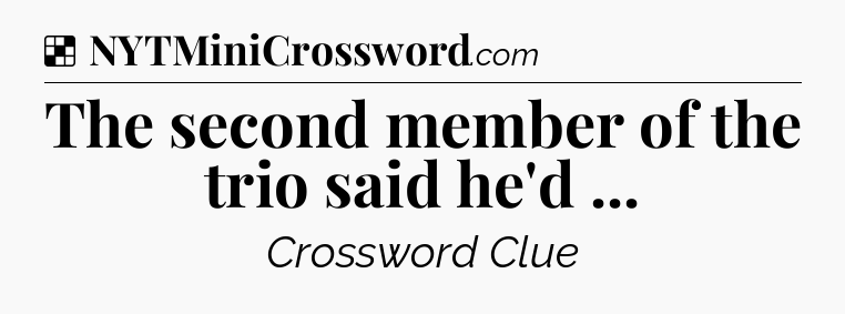 Solution: The second member of the trio said he'd  - NYT Crossword