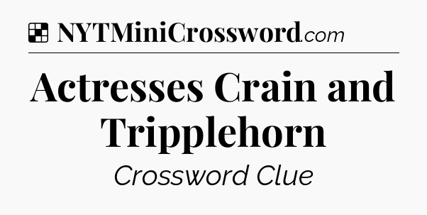 Solution: Actresses Crain and Tripplehorn - NYT Crossword