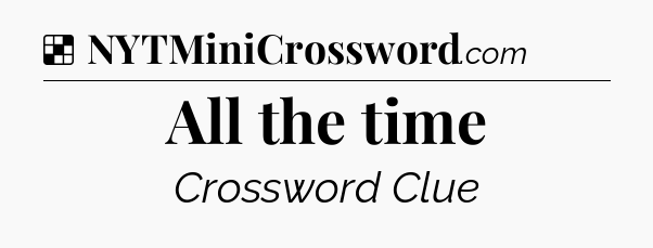 Solution: All the time - NYT Crossword