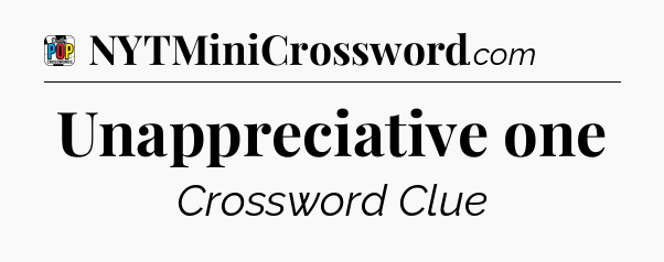 Unappreciative one Crossword Clue