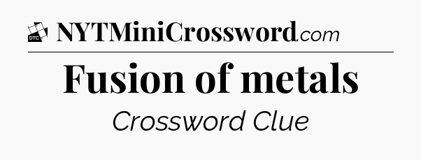 Fusion of metals - Daily Themed Classic Crossword
