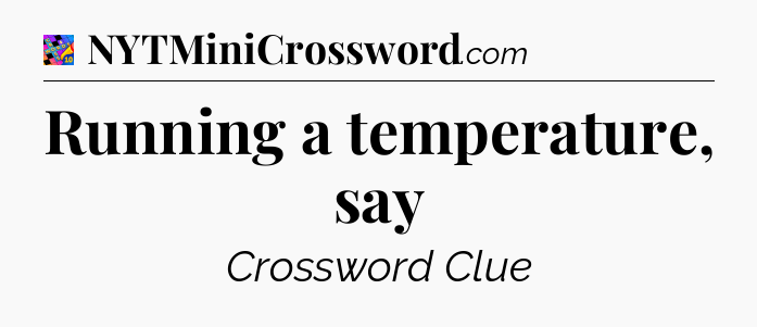 Running a temperature, say Crossword Clue