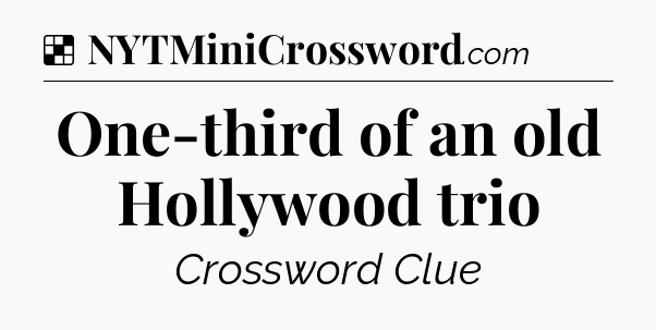 Solution: One-third of an old Hollywood trio - NYT Crossword