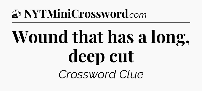 Wound that has a long, deep cut - Daily Themed Classic Crossword