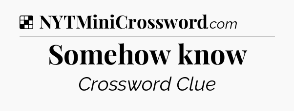 Solution: Somehow know - NYT Crossword