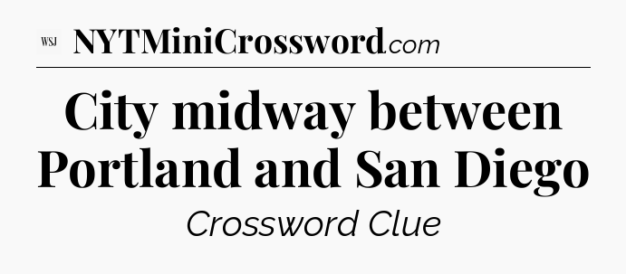 City midway between Portland and San Diego - WSJ Crossword