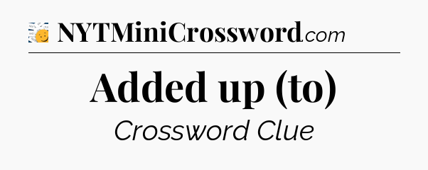 Added up (to) - 7 Little Words