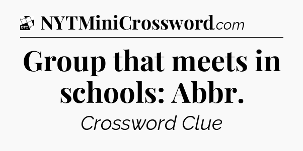Group that meets in schools: Abbr - Daily Themed Mini Crossword