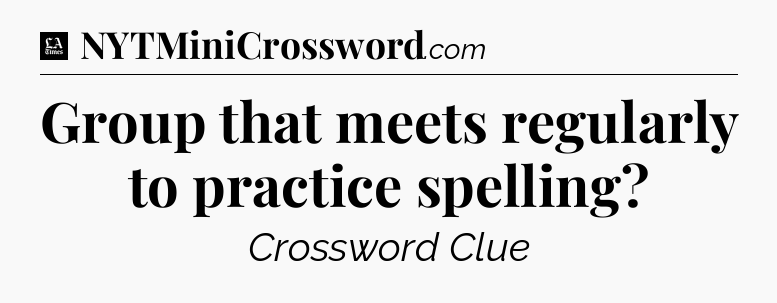 Group that meets regularly to practice spelling - LA Times Crossword