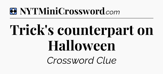 Solution: Trick's counterpart on Halloween - NYT Mini Crossword