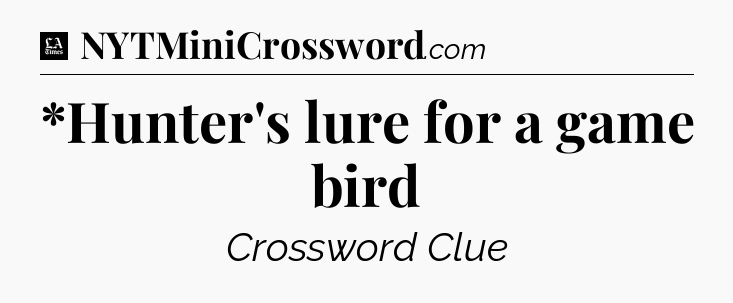 *Hunter's lure for a game bird - LA Times Crossword
