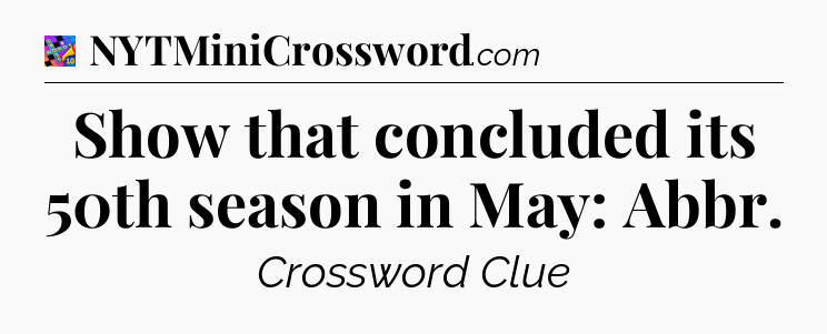 Show that concluded its 50th season in May: Abbr Crossword Clue